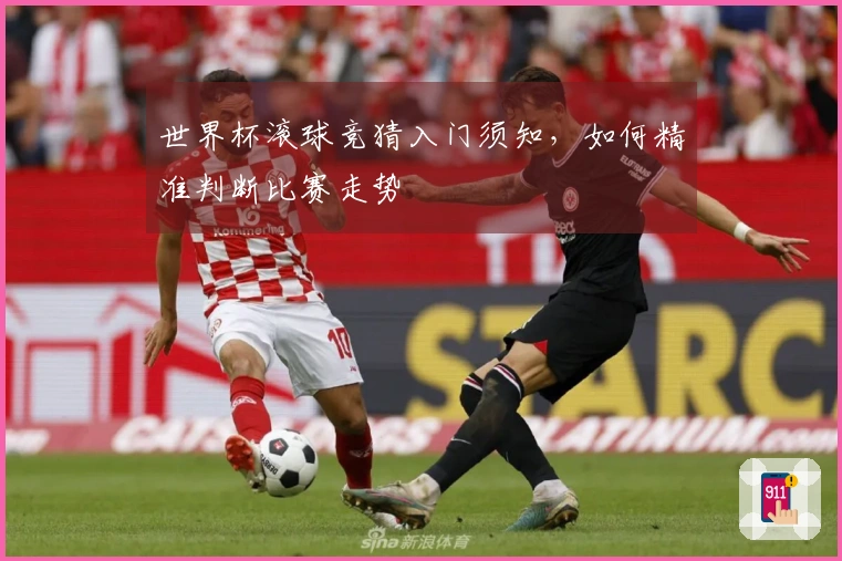 世界杯滚球竞猜入门须知，如何精准判断比赛走势