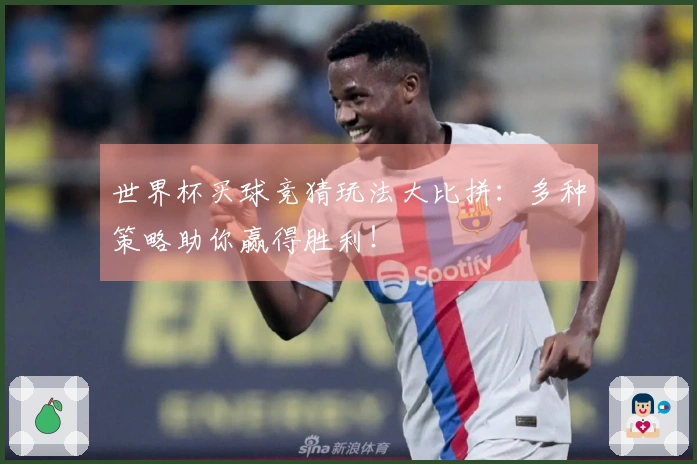 世界杯买球竞猜玩法大比拼：多种策略助你赢得胜利！