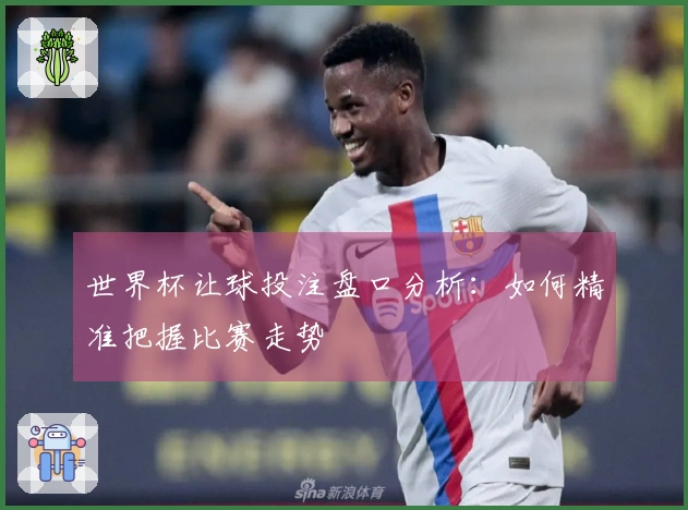 世界杯让球投注盘口分析：如何精准把握比赛走势