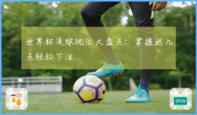 世界杯滚球玩法大盘点：掌握这几点轻松下注
